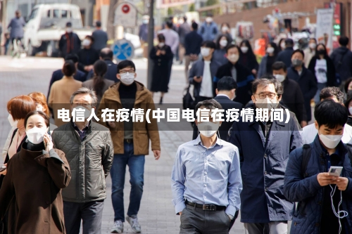 电信人在疫情(中国电信在疫情期间)-第2张图片