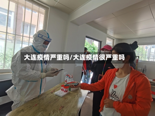 大连疫情严重吗/大连疫情很严重吗-第3张图片