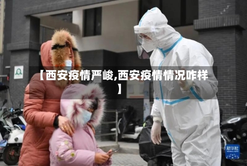 【西安疫情严峻,西安疫情情况咋样】-第2张图片