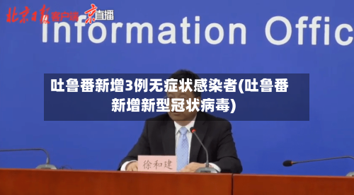 吐鲁番新增3例无症状感染者(吐鲁番新增新型冠状病毒)-第1张图片