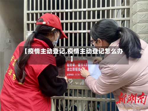 【疫情主动登记,疫情主动登记怎么办】-第3张图片