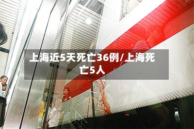 上海近5天死亡36例/上海死亡5人-第1张图片