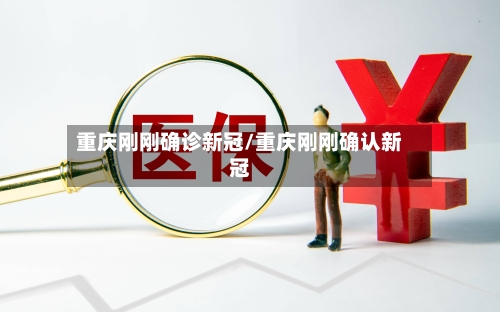 重庆刚刚确诊新冠/重庆刚刚确认新冠-第2张图片