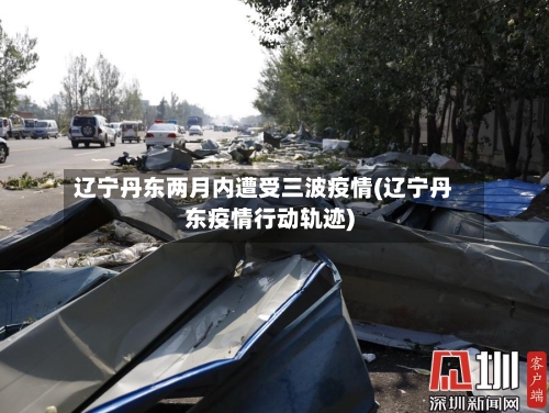 辽宁丹东两月内遭受三波疫情(辽宁丹东疫情行动轨迹)-第1张图片