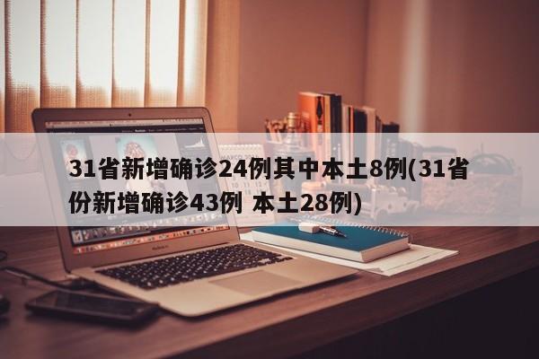 31省新增确诊24例其中本土8例(31省份新增确诊43例 本土28例)