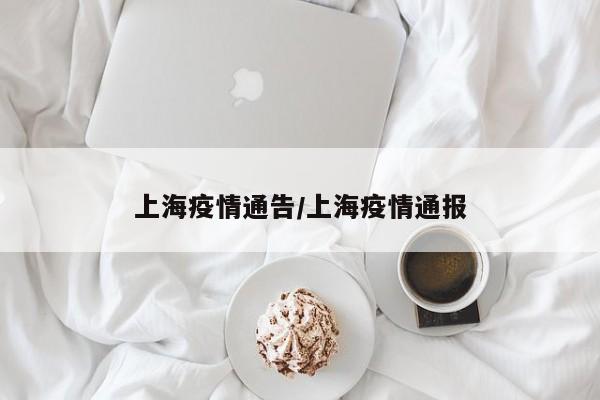 上海疫情通告/上海疫情通报