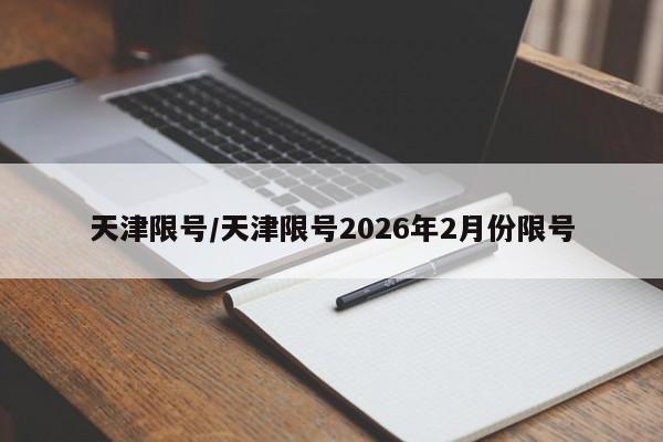 天津限号/天津限号2026年2月份限号