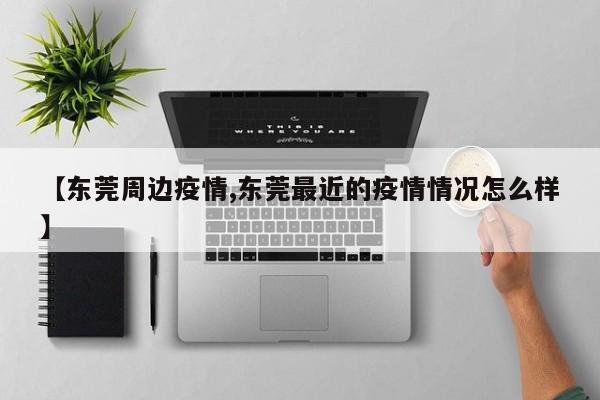【东莞周边疫情,东莞最近的疫情情况怎么样】