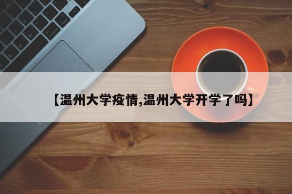 【温州大学疫情,温州大学开学了吗】