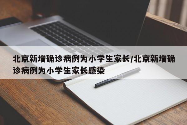 北京新增确诊病例为小学生家长/北京新增确诊病例为小学生家长感染