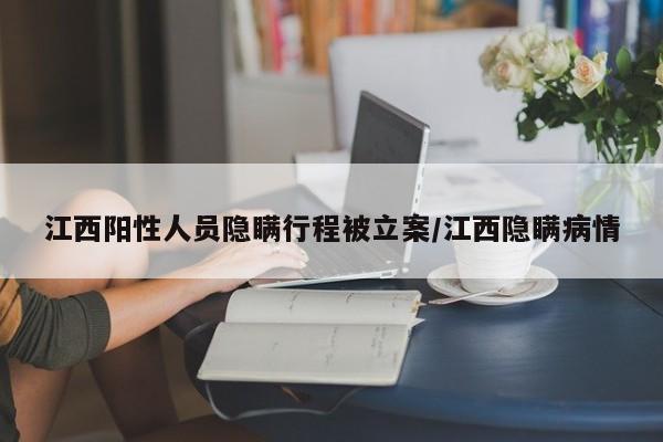 江西阳性人员隐瞒行程被立案/江西隐瞒病情