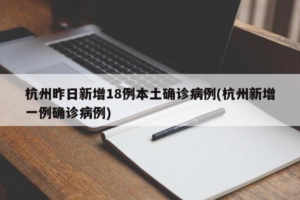 杭州昨日新增18例本土确诊病例(杭州新增一例确诊病例)