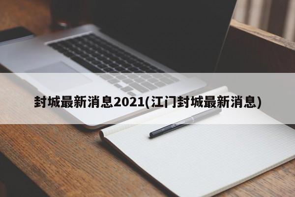 封城最新消息2021(江门封城最新消息)