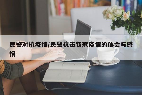 民警对抗疫情/民警抗击新冠疫情的体会与感悟