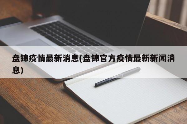盘锦疫情最新消息(盘锦官方疫情最新新闻消息)