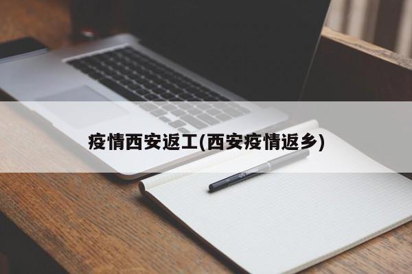 疫情西安返工(西安疫情返乡)
