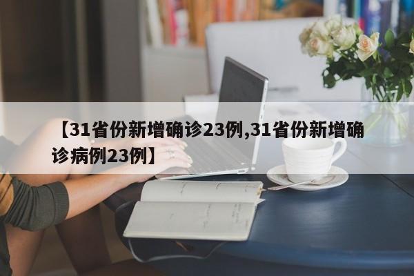 【31省份新增确诊23例,31省份新增确诊病例23例】
