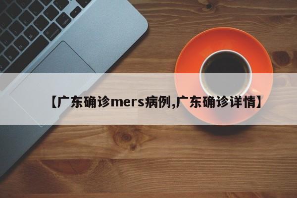 【广东确诊mers病例,广东确诊详情】