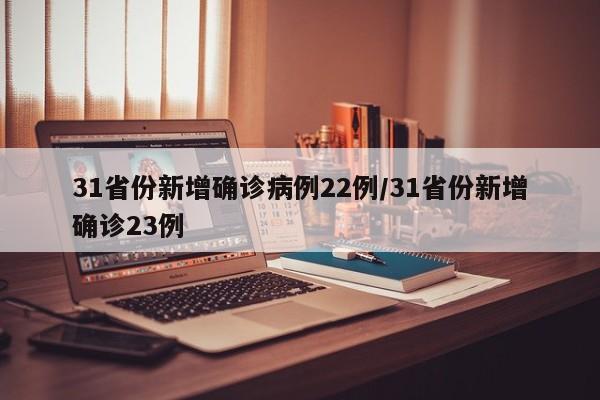 31省份新增确诊病例22例/31省份新增确诊23例