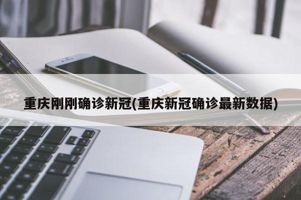 重庆刚刚确诊新冠(重庆新冠确诊最新数据)