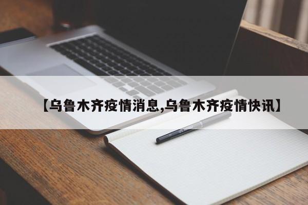 【乌鲁木齐疫情消息,乌鲁木齐疫情快讯】