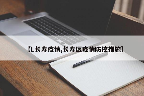 【L长寿疫情,长寿区疫情防控措施】
