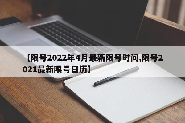 【限号2022年4月最新限号时间,限号2021最新限号日历】