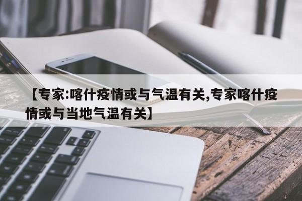 【专家:喀什疫情或与气温有关,专家喀什疫情或与当地气温有关】