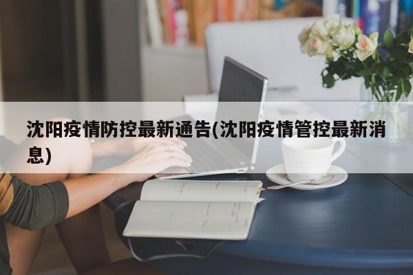 沈阳疫情防控最新通告(沈阳疫情管控最新消息)