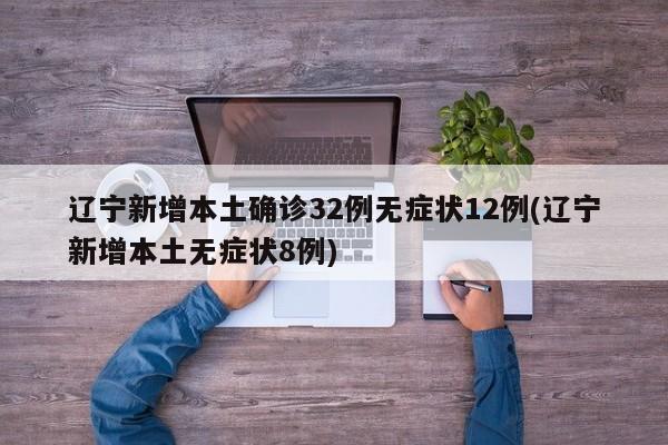辽宁新增本土确诊32例无症状12例(辽宁新增本土无症状8例)